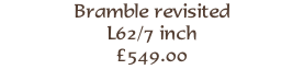 Bramble revisited 
L62/7 inch
£549.00 
