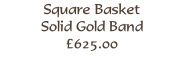Square Basket
Solid Gold Band
£625.00
